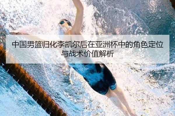 中国男篮归化李凯尔后在亚洲杯中的角色定位与战术价值解析