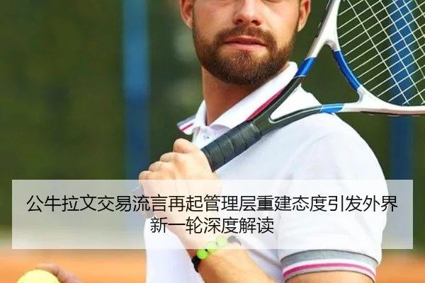 公牛拉文交易流言再起管理层重建态度引发外界新一轮深度解读