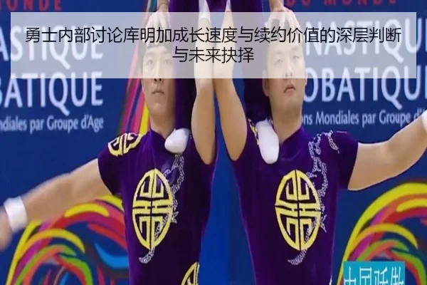 勇士内部讨论库明加成长速度与续约价值的深层判断与未来抉择