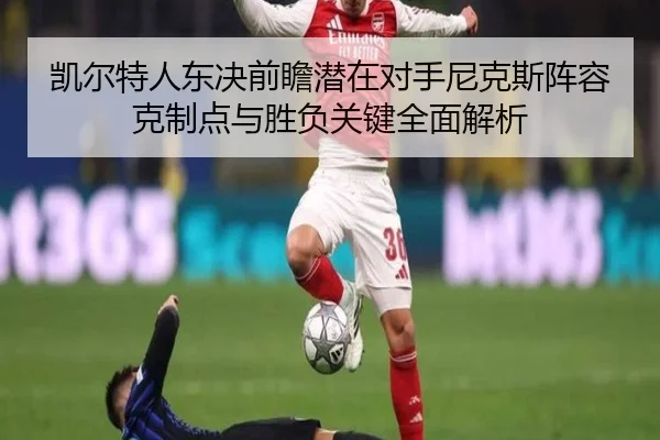 凯尔特人东决前瞻潜在对手尼克斯阵容克制点与胜负关键全面解析