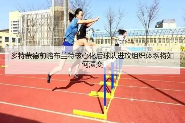 多特蒙德前瞻布兰特核心化后球队进攻组织体系将如何演变
