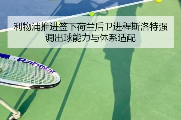 利物浦推进签下荷兰后卫进程斯洛特强调出球能力与体系适配