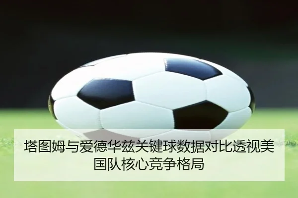 塔图姆与爱德华兹关键球数据对比透视美国队核心竞争格局