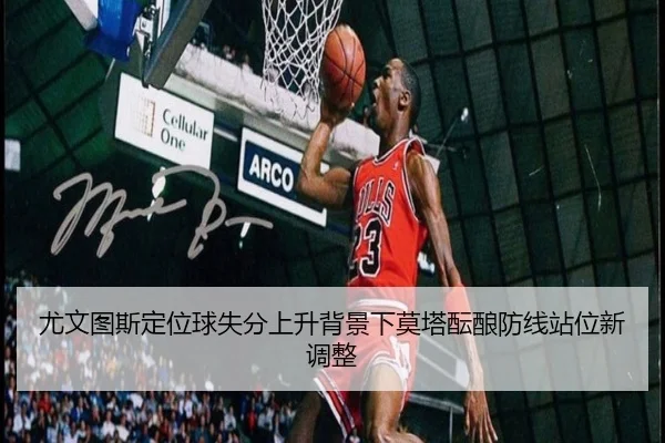 尤文图斯定位球失分上升背景下莫塔酝酿防线站位新调整